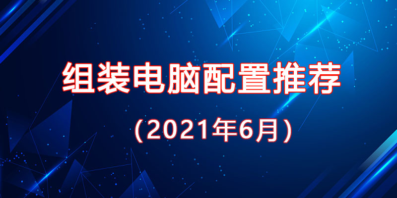 從入門到高端，2021年6月最新組裝電腦主機配置推薦